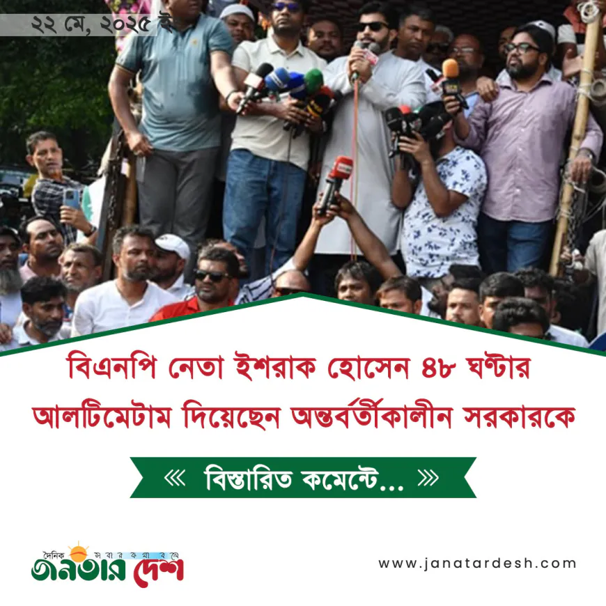 বিএনপি নেতা ইশরাক হোসেন ৪৮ ঘণ্টার আলটিমেটাম দিয়েছেন অন্তর্বর্তীকালীন সরকারকে